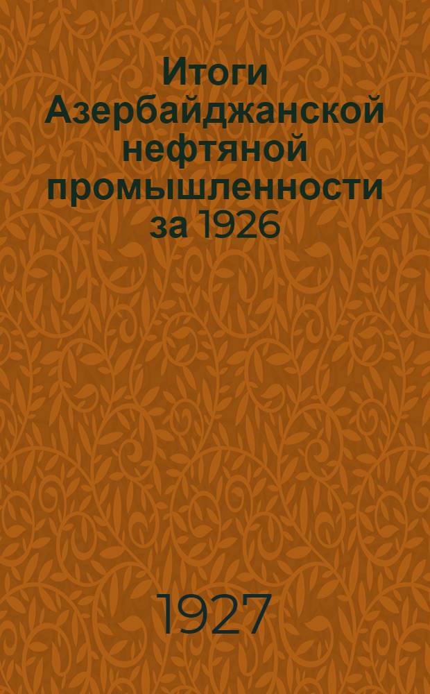 Итоги Азербайджанской нефтяной промышленности за 1926/27 год и перспективы 1927/28 года : Доклады на XI Азербайджанском съезде союза горнорабочих: 1. Председ. Правл. Азнефти М.Б. Баринова, 2. Старш. техн. директ. Ф.Б. Рустамбекова, 3. Управл. строит. управл. В.С. Крылова