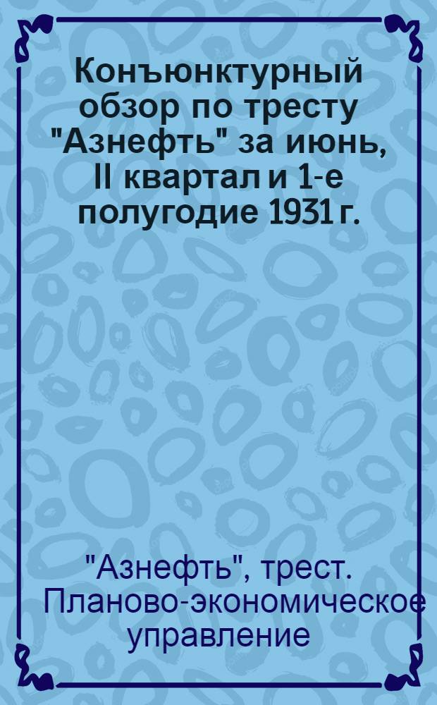 Конъюнктурный обзор по тресту "Азнефть" за июнь, II квартал и 1-е полугодие 1931 г.