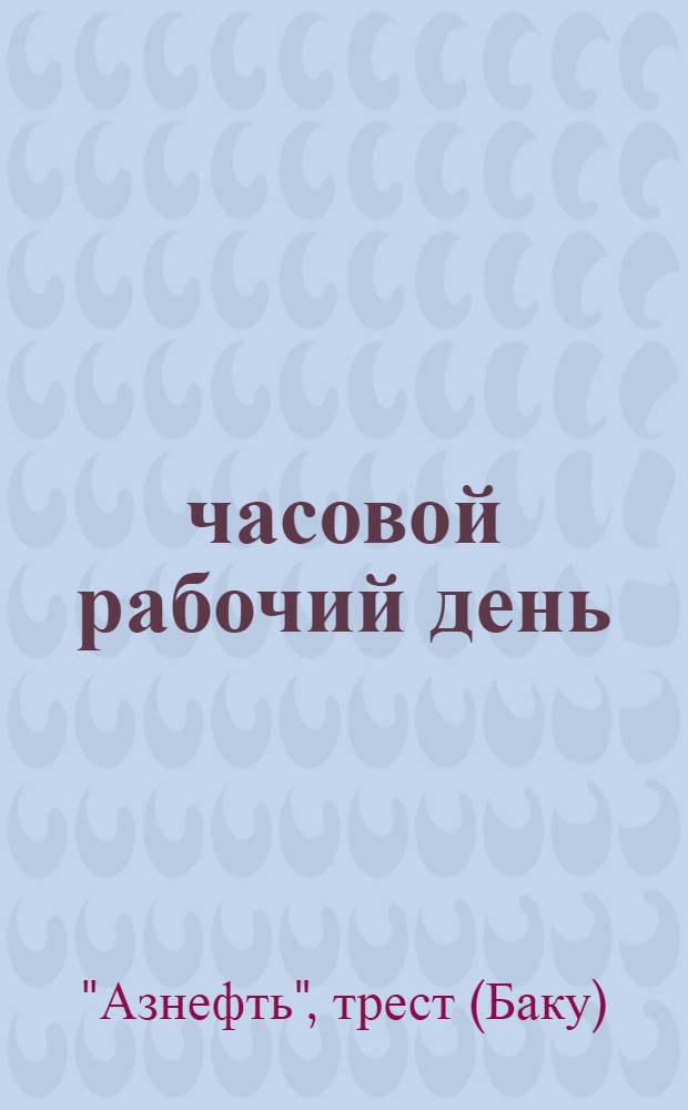 7-часовой рабочий день : Доклад центральной комиссии по проведению 7-часового рабочего дня на предприятиях Азнефти : (На правах рукописи)