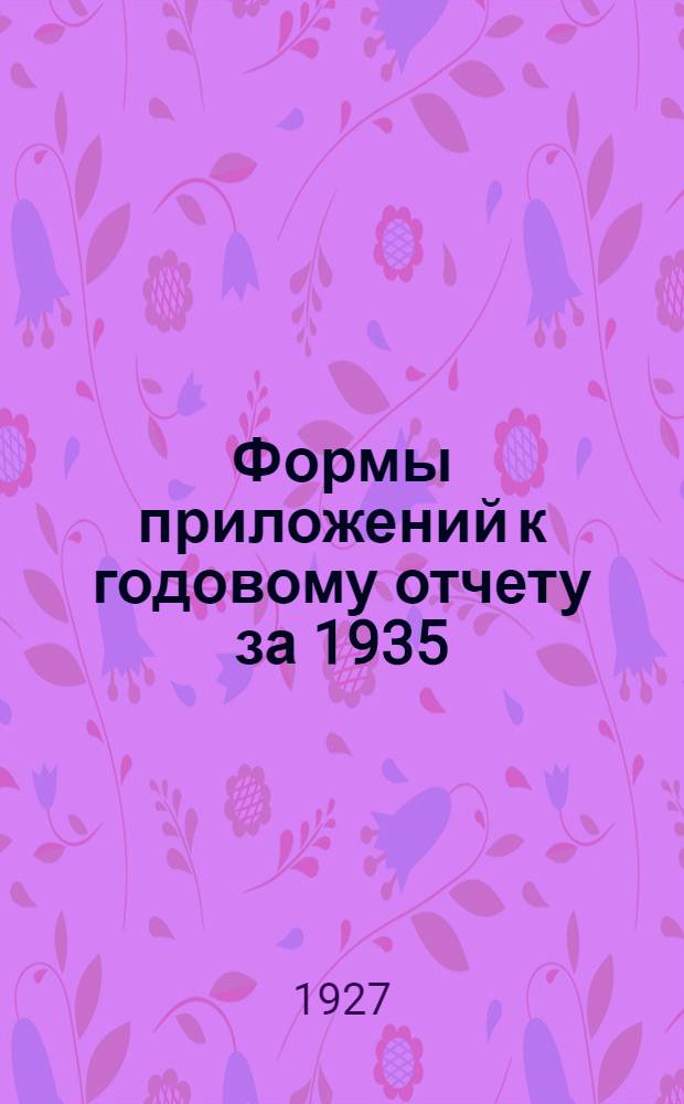 Формы приложений к годовому отчету за 1935/26 год с объяснениями по их заполнению