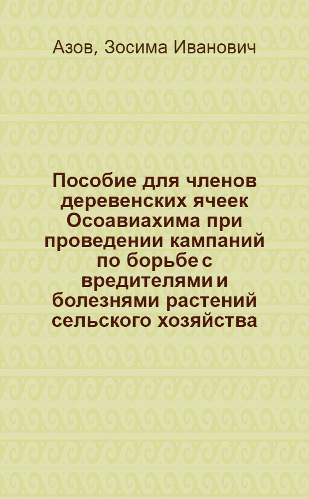 Пособие для членов деревенских ячеек Осоавиахима при проведении кампаний по борьбе с вредителями и болезнями растений сельского хозяйства