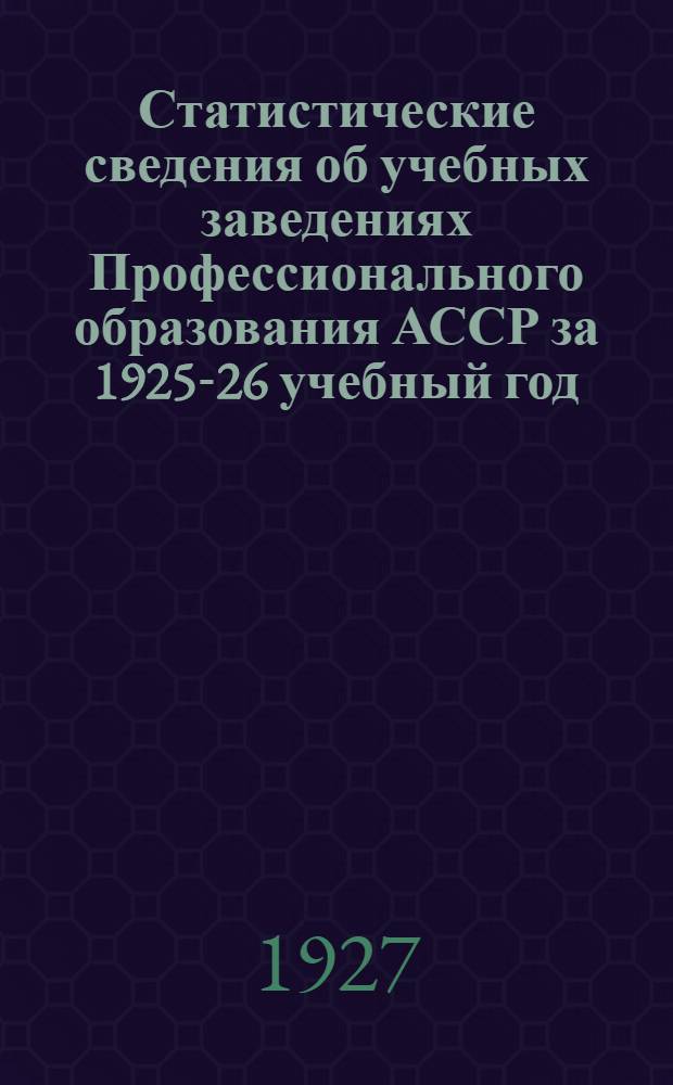 Статистические сведения об учебных заведениях Профессионального образования АССР за 1925-26 учебный год : (По данным декабрьского обследования
