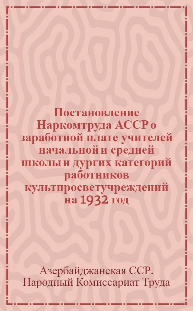 Постановление Наркомтруда АССР о заработной плате учителей начальной и средней школы и дургих категорий работников культпросветучреждений на 1932 год : Для районов АССР