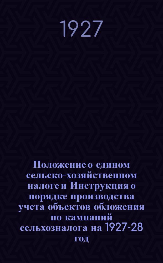 Положение о едином сельско-хозяйственном налоге и Инструкция о порядке производства учета объектов обложения по кампаний сельхозналога на 1927-28 год : (Народный Комиссариата Финансов АССР) : Издание НКФ А. С. С. Р