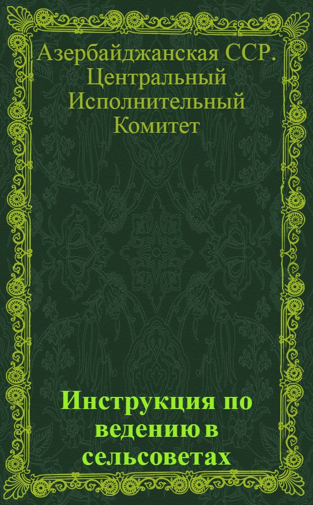 Инструкция по ведению в сельсоветах : Издание Азербайджанского Центрального Исполнительного Комитета