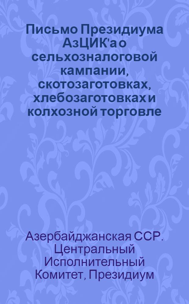 Письмо Президиума АзЦИК'а о сельхозналоговой кампании, скотозаготовках, хлебозаготовках и колхозной торговле : Утверждено Президиумом АзЦИК'а 26 мая 1932 г
