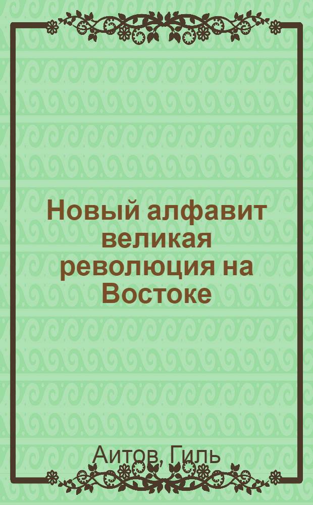 Новый алфавит великая революция на Востоке : К межрайон. и краев. конф-циям по вопросам нового алфавита