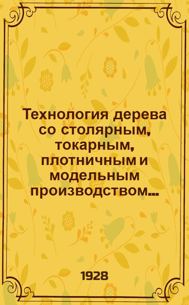 Технология дерева со столярным, токарным, плотничным и модельным производством...