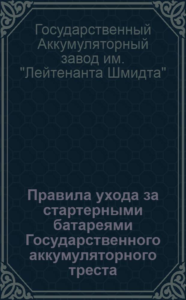 Правила ухода за стартерными батареями Государственного аккумуляторного треста : Завод им. "Лейтенанта Шмидта"
