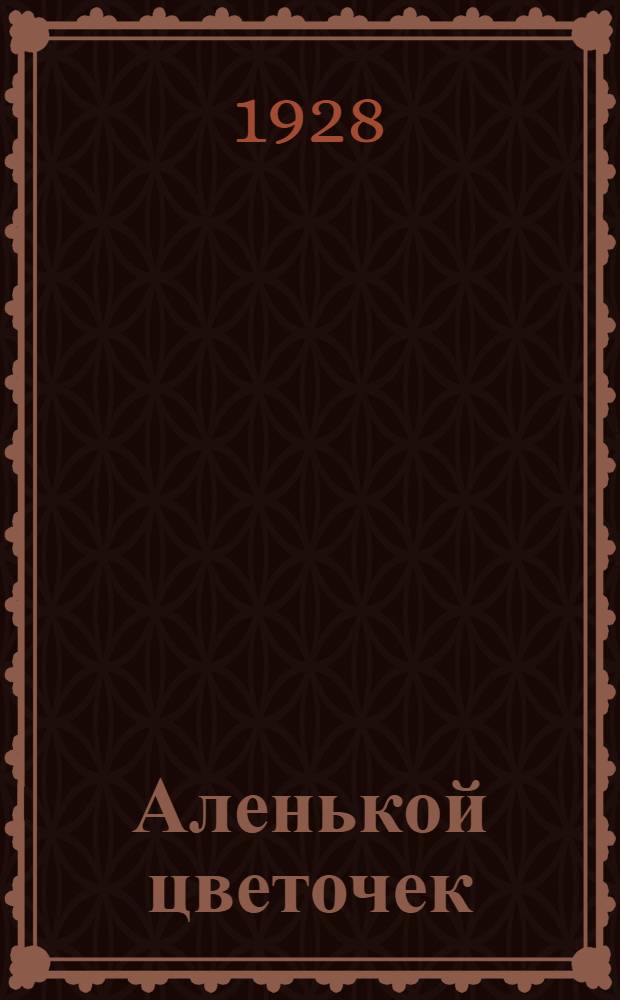 Аленькой цветочек : Сказка ключницы Пелагеи
