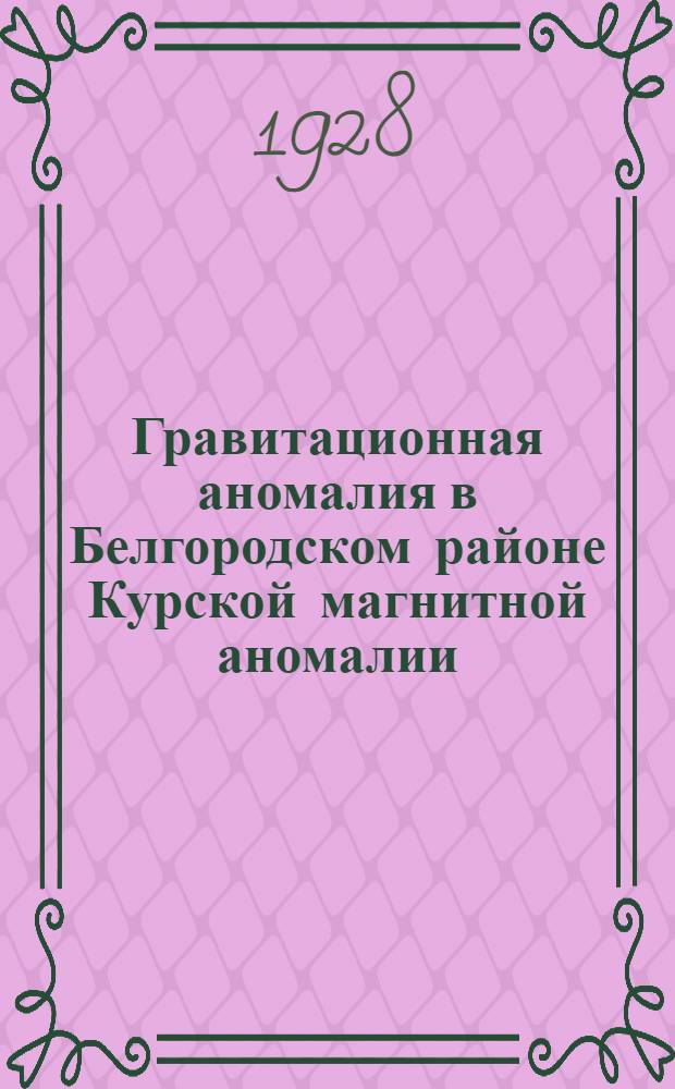 Гравитационная аномалия в Белгородском районе Курской магнитной аномалии : По наблюдениям 2-го Гравитационного отряда Особ. комис. по исслед. Курских магнитных аномалий в 1924 г. П.П. Аксенова : (Представлено акад. П. Лазаревым в заседании Отделения физ.-мат. наук 20 апр. 1927 г.)