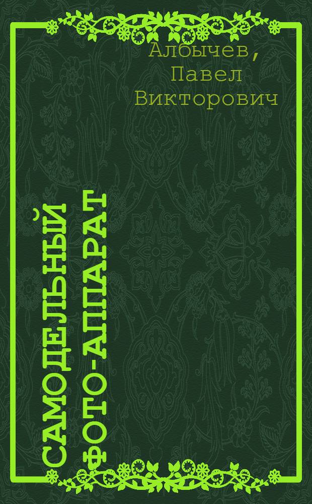 Самодельный фото-аппарат : С 44 рис. автора