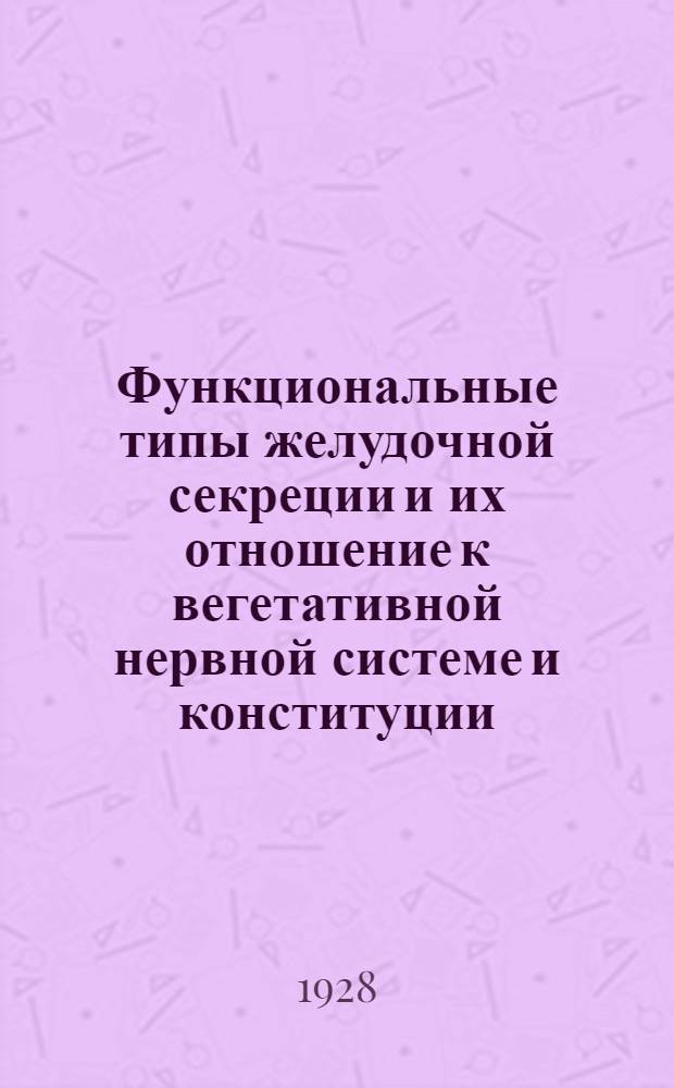 Функциональные типы желудочной секреции и их отношение к вегетативной нервной системе и конституции : Из госпит. терапевт. клиники военно-медиц. академии (дир.: - проф. Д.О. Крылов)