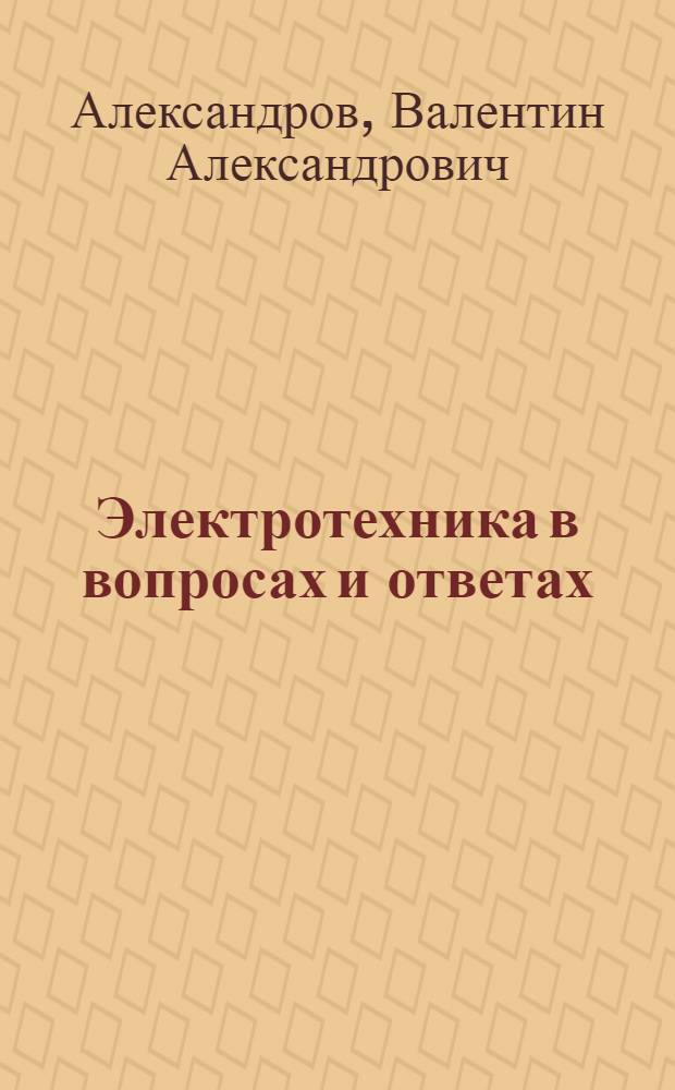 Электротехника в вопросах и ответах : Конспективный курса : Применительно к программе рабочих техникумов и курсов : С 120 рис. в тексте : Кн. 2. "Б-ки электротехника"