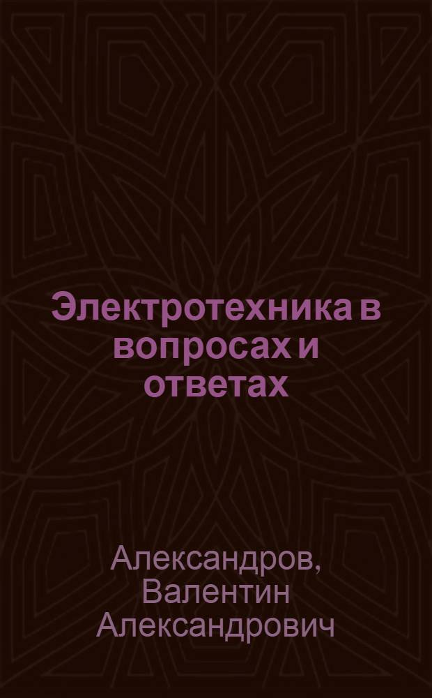 Электротехника в вопросах и ответах : Конспективный курса : Применительно к программе рабочих техникумов и курсов : С 120 рис. в тексте