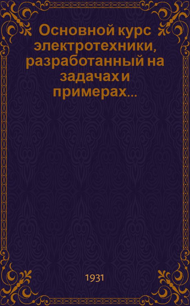 Основной курс электротехники, разработанный на задачах и примерах .. : Т. 1-. Т. 1 : Постоянный ток и общие законы