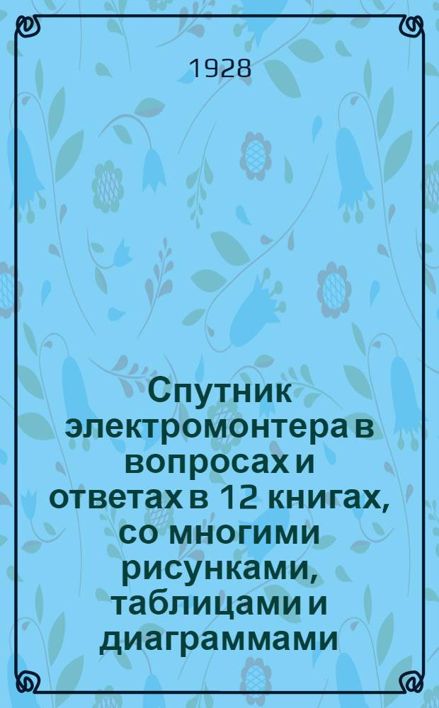 Спутник электромонтера в вопросах и ответах в 12 книгах, со многими рисунками, таблицами и диаграммами : Кн. 1-. Кн. 7 : Электрические станции, ремонт (перемотка) электрических машин и аккумуляторные установки