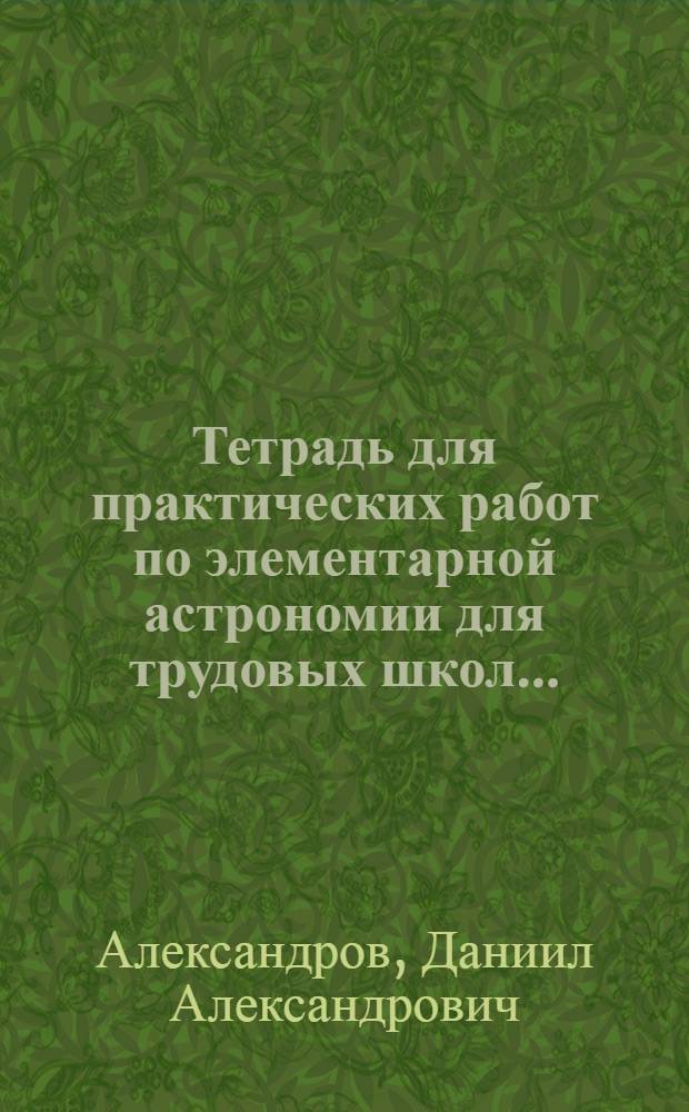 Тетрадь для практических работ по элементарной астрономии для трудовых школ... : Ч. 1-