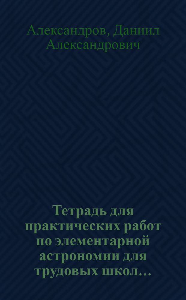 Тетрадь для практических работ по элементарной астрономии для трудовых школ...