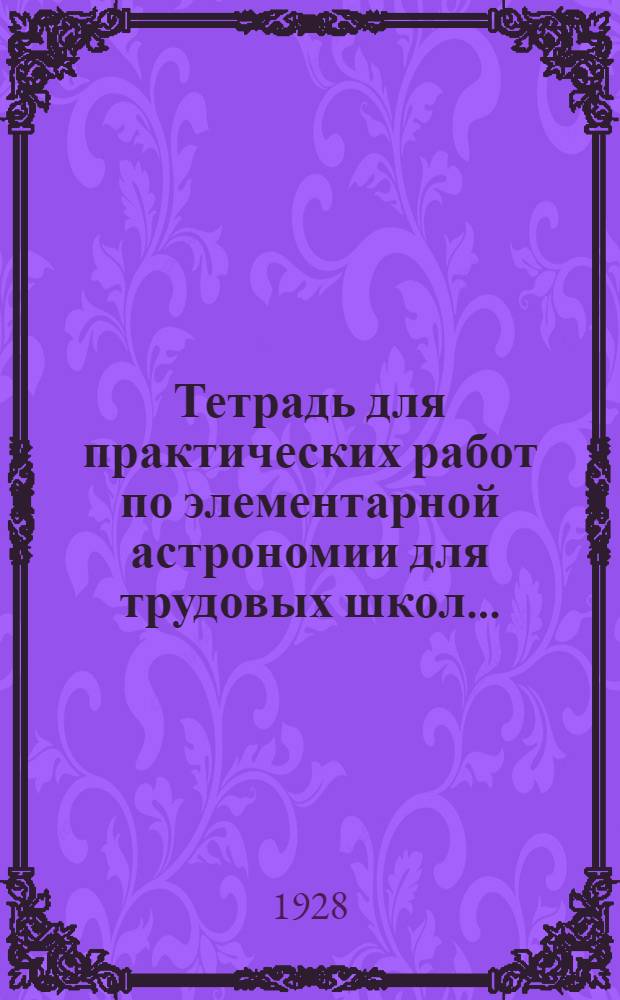 Тетрадь для практических работ по элементарной астрономии для трудовых школ.. : Часть 1-. Ч. 2