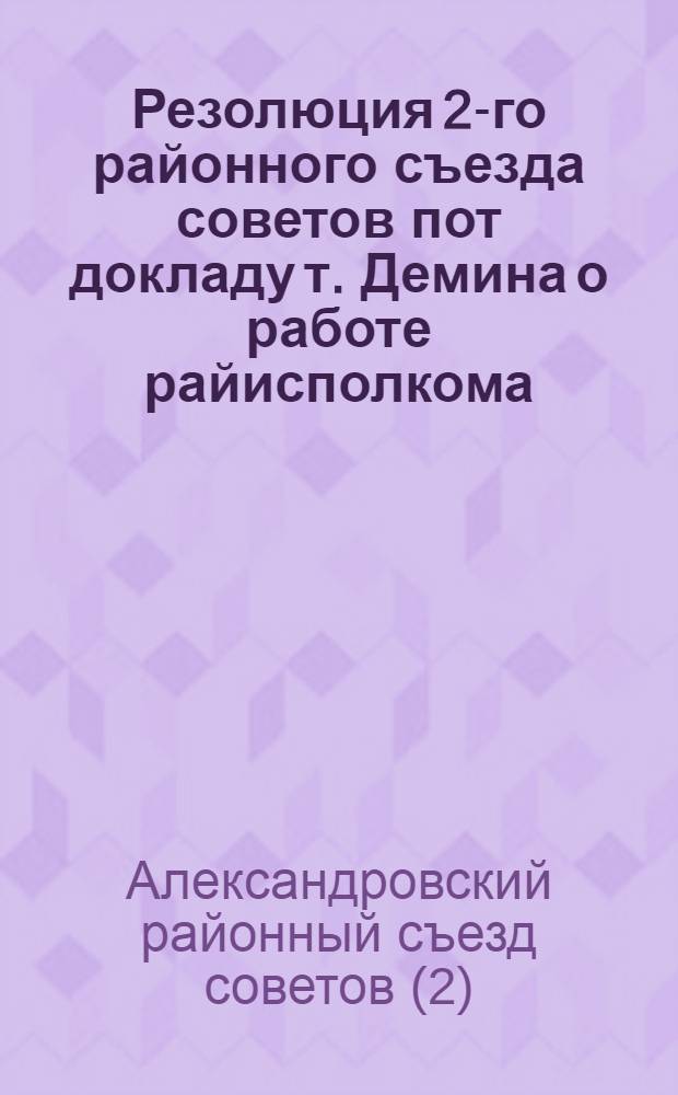 Резолюция 2-го районного съезда советов пот докладу т. Демина о работе райисполкома : резолюция 2-го районного съезда советов по вопросу реконструкции сельского хозяйства в районе