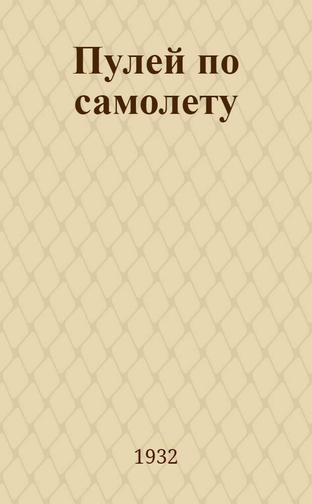 Пулей по самолету : Правила стрельбы по самолетам из винтовок и пулеметов : С 65 рис. и фот