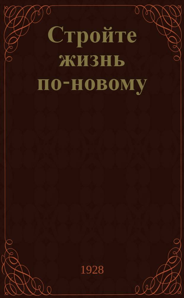 Стройте жизнь по-новому : Сборник для чтения обучившемуся грамоте : С предисловием Президиума Центр. совета ОДН