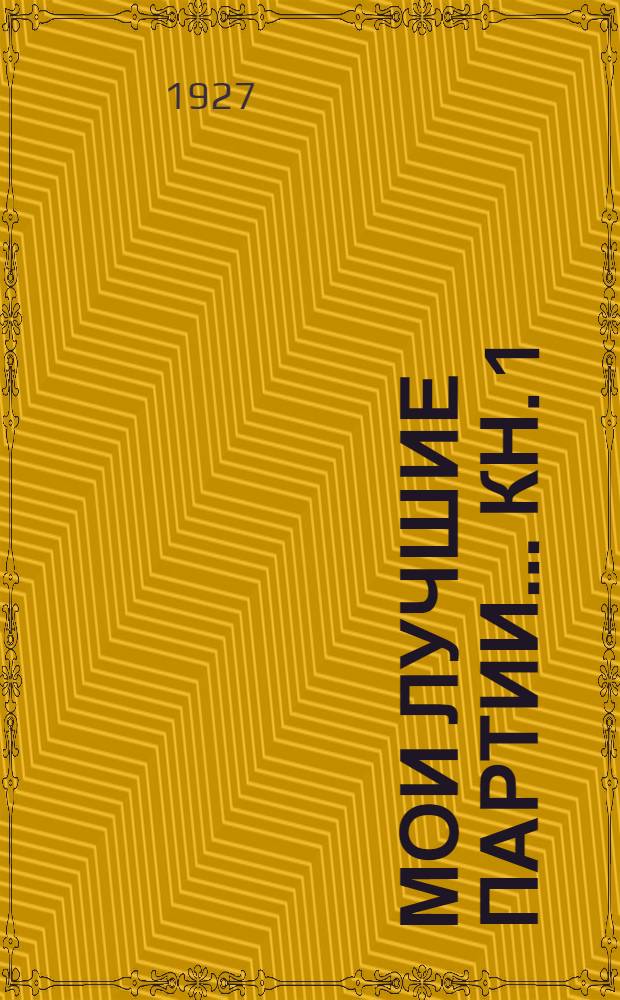 Мои лучшие партии ... Кн. 1 : (1908-1923)