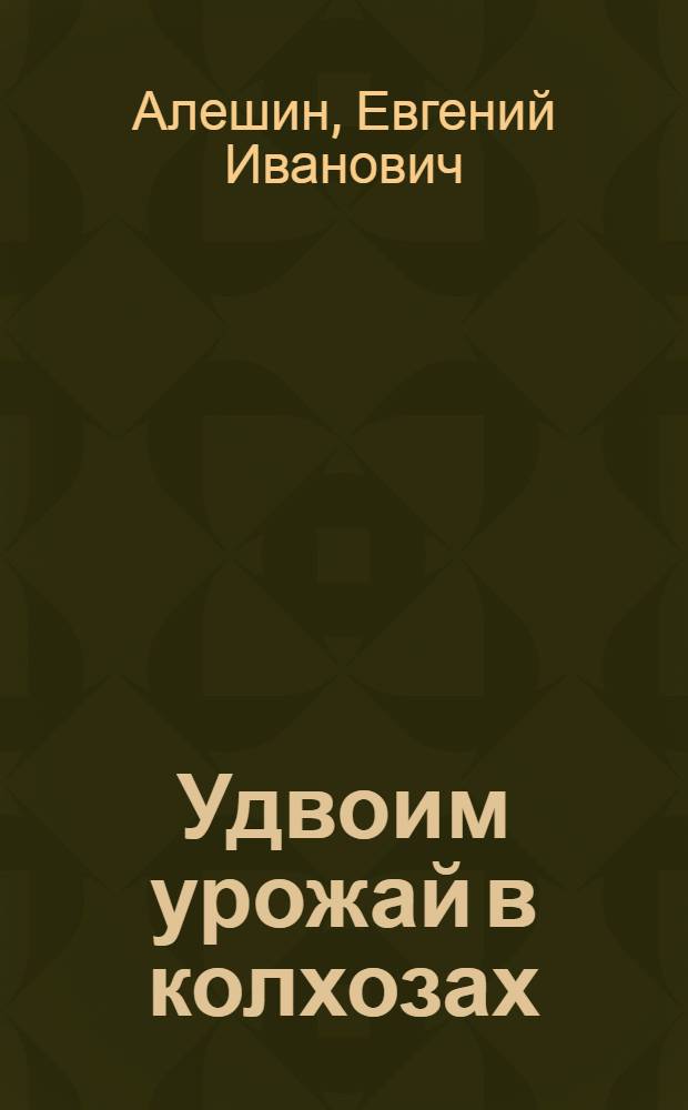 Удвоим урожай в колхозах : Рабочая книга по сельскому хозяйству для школ колхозной молодежи с направлением молочного животноводства : 2-й год обучения