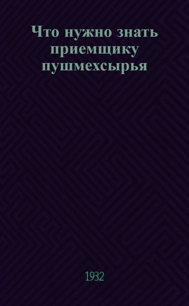 Что нужно знать приемщику пушмехсырья