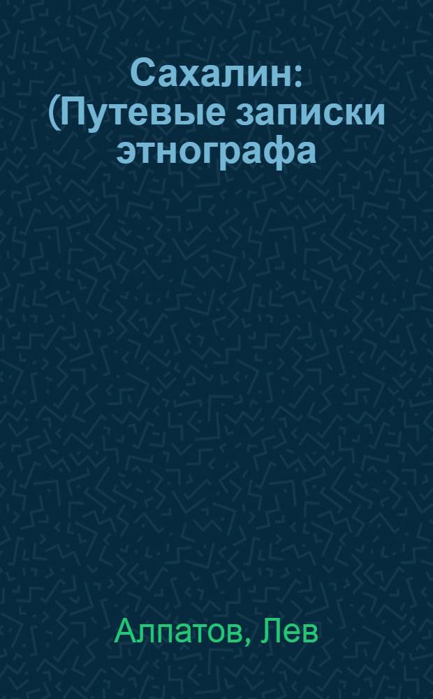 Сахалин : (Путевые записки этнографа)