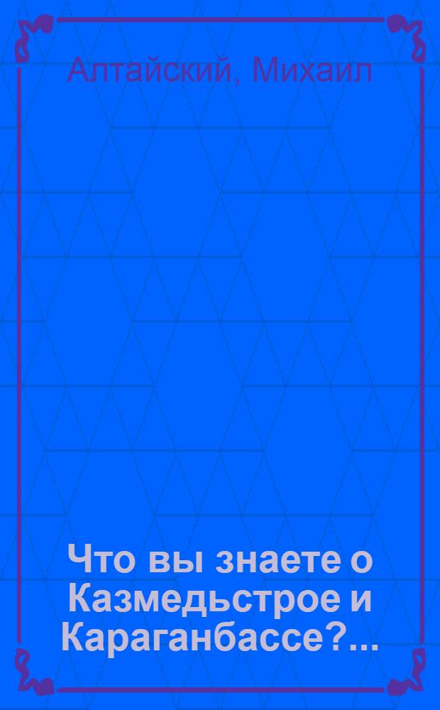 Что вы знаете о Казмедьстрое и Караганбассе? ... : Очерки