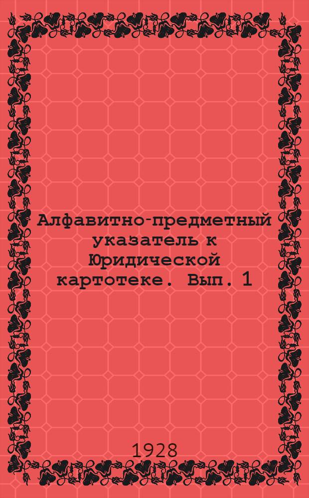Алфавитно-предметный указатель к Юридической картотеке. Вып. 1
