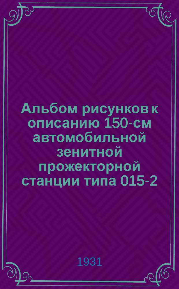 Альбом рисунков к описанию 150-см автомобильной зенитной прожекторной станции типа 015-2