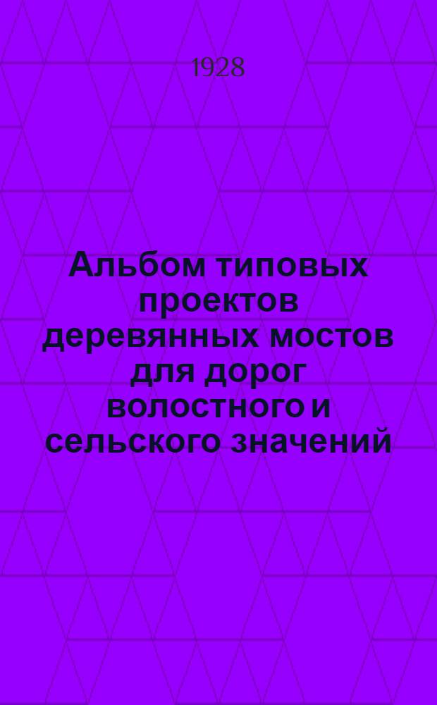 Альбом типовых проектов деревянных мостов для дорог волостного и сельского значений.. : Вып. I-. Вып. 1 : Вып. I