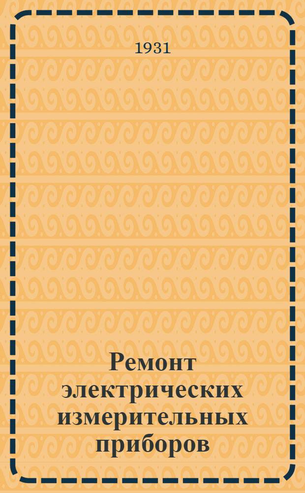 Ремонт электрических измерительных приборов : С 46 рис