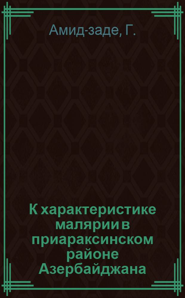 К характеристике малярии в приараксинском районе Азербайджана : Мед.-топогр. и эпидемиол. очерк