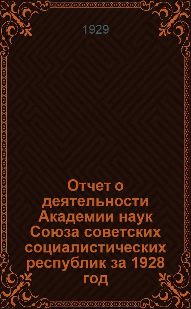 Отчет о деятельности Академии наук Союза советских социалистических республик за 1928 год : С прилож. отчетов отдельных академических учреждений