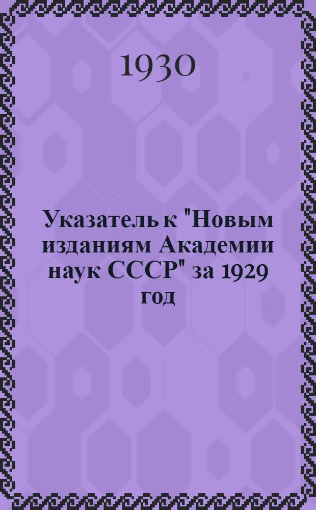 Указатель к "Новым изданиям Академии наук СССР" за 1929 год