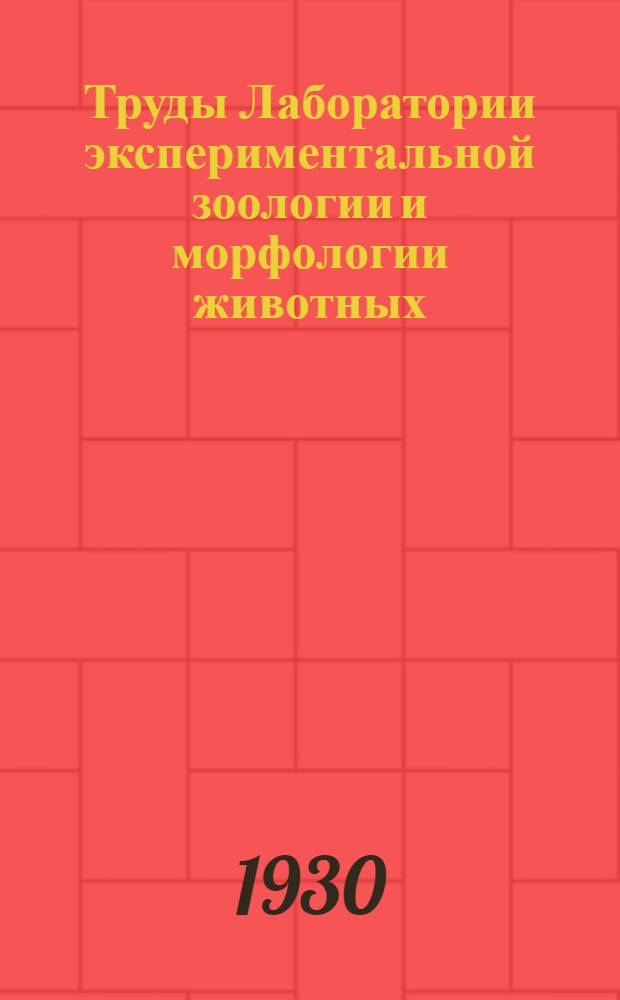 Труды Лаборатории экспериментальной зоологии и морфологии животных : Т. 1-4