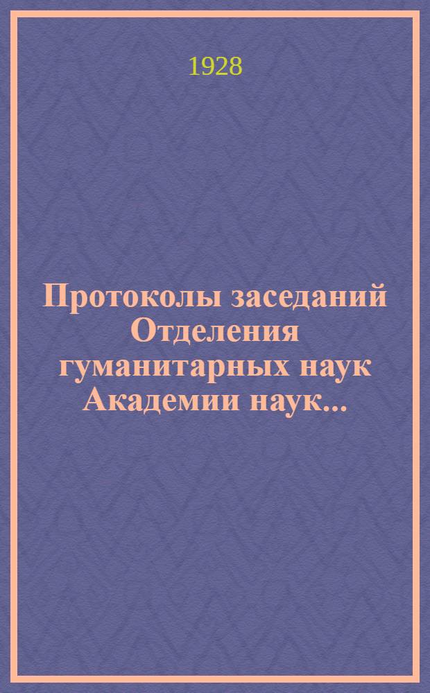 [Протоколы заседаний Отделения гуманитарных наук Академии наук ...] : [С прил. перечня заседаний и алф. указ.]. ... 1928. [Заседания 1-20]