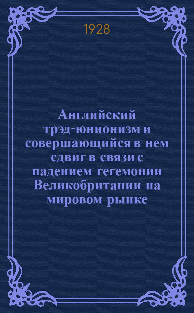 Английский трэд-юнионизм и совершающийся в нем сдвиг в связи с падением гегемонии Великобритании на мировом рынке