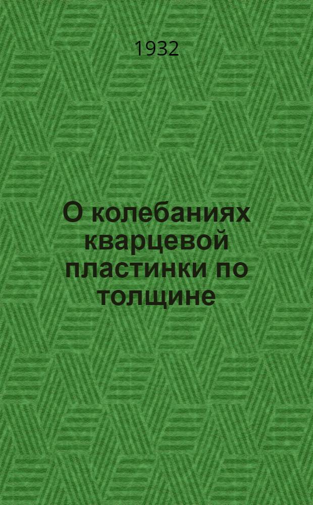 О колебаниях кварцевой пластинки по толщине : (Отт. из Журн. технической физики, 1932, т. II, вып. 1, с. 119-124)