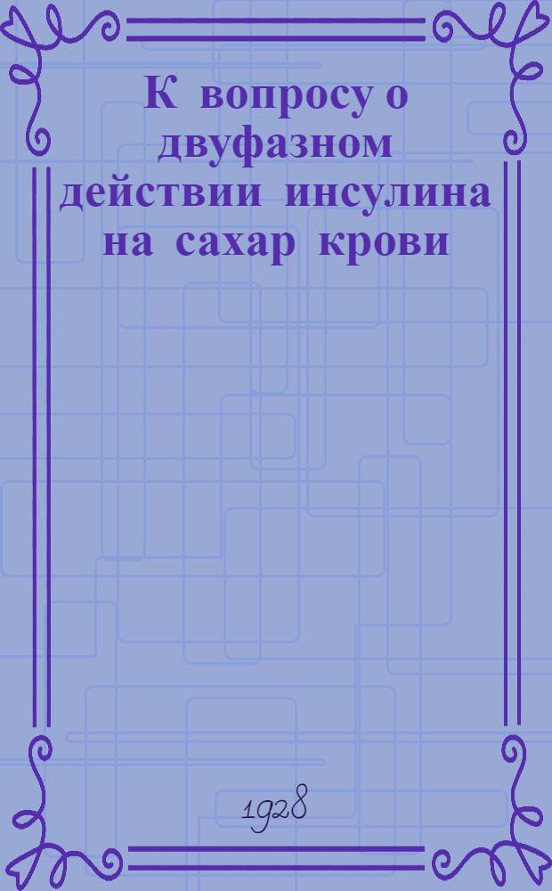 К вопросу о двуфазном действии инсулина на сахар крови : Из II Терапевт. кл. гос. ин-та для усовершенствования врачей (дир. - проф. Х.А. Ловцкий)