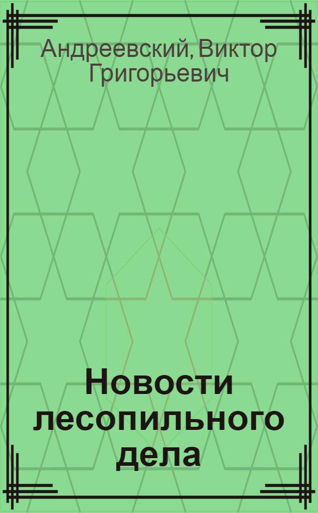 Новости лесопильного дела : Сборник статей по материалам Иностранного сектора Главлеспрома