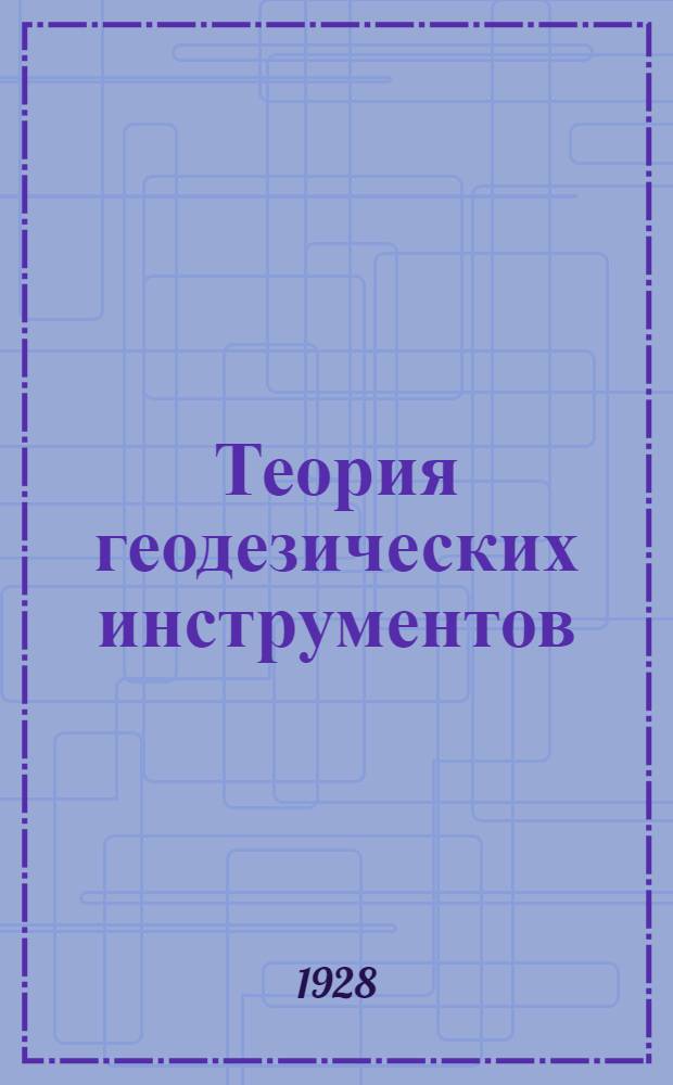 Теория геодезических инструментов : С 186 черт., 7 журн. и 5 табл. в тексте