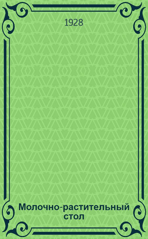 Молочно-растительный стол : 500 рецептов и полезных советов