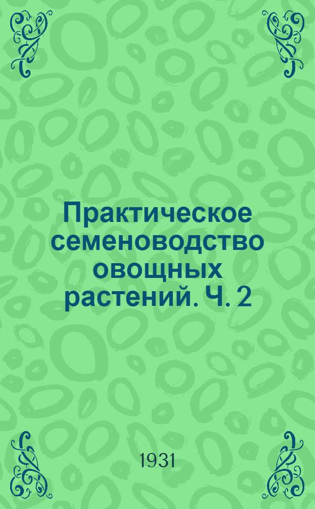 Практическое семеноводство овощных растений. Ч. 2 : Уборка, молотьба, сортировка и хранение семян овощных растений
