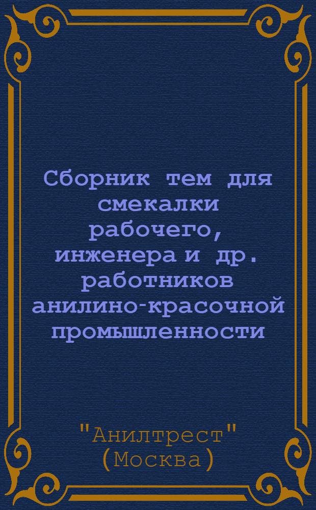 Сборник тем для смекалки рабочего, инженера и др. работников анилино-красочной промышленности : Вып. 1-