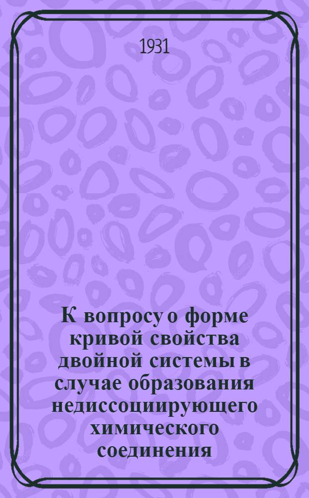 К вопросу о форме кривой свойства двойной системы в случае образования недиссоциирующего химического соединения, когда данное свойство выражается для идеальной системы прямой линией : Сообщение II. Образование соединения по схеме